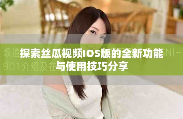 探索丝瓜视频IOS版的全新功能与使用技巧分享