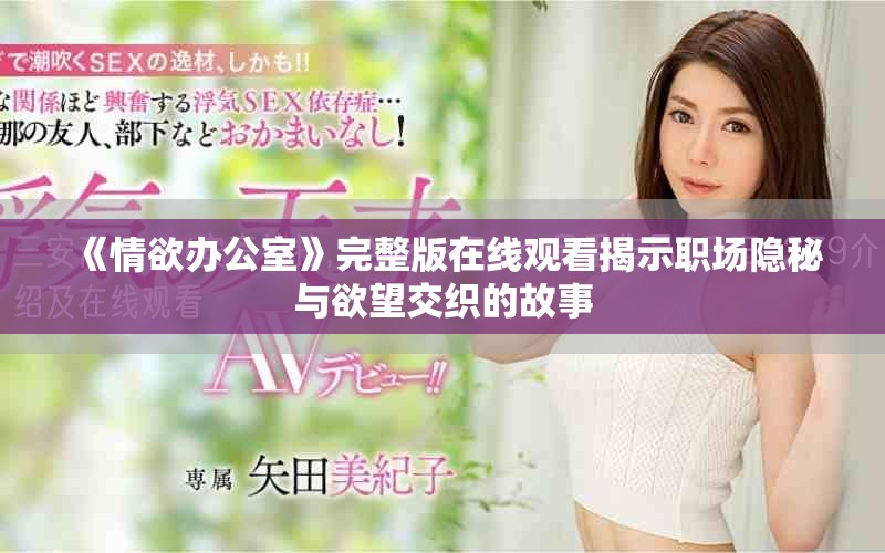《情欲办公室》完整版在线观看揭示职场隐秘与欲望交织的故事
