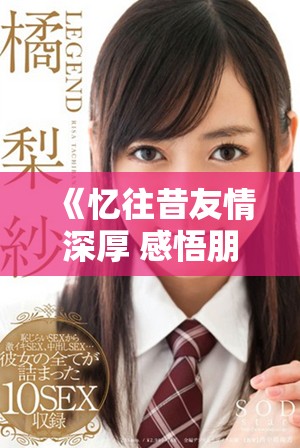 《忆往昔友情深厚 感悟朋友母亲的温暖陪伴》