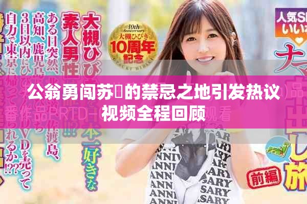 公翁勇闯苏玥的禁忌之地引发热议视频全程回顾