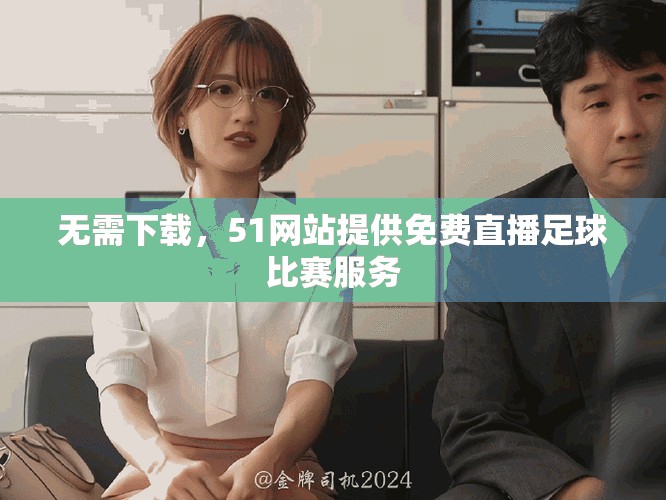 无需下载，51网站提供免费直播足球比赛服务
