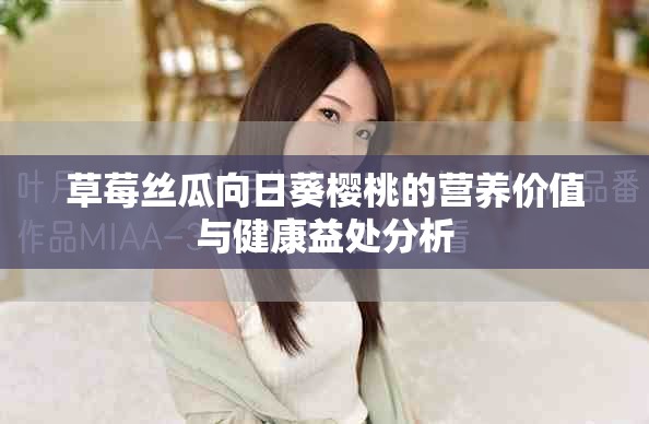 草莓丝瓜向日葵樱桃的营养价值与健康益处分析