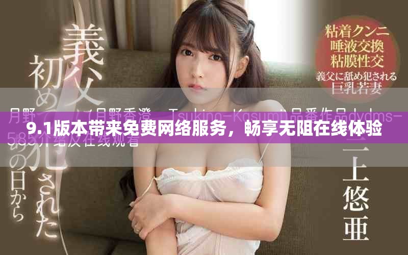 9.1版本带来免费网络服务，畅享无阻在线体验