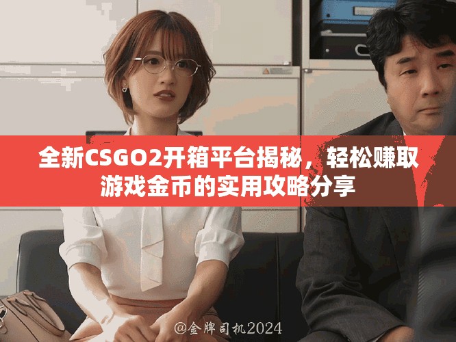 全新CSGO2开箱平台揭秘，轻松赚取游戏金币的实用攻略分享