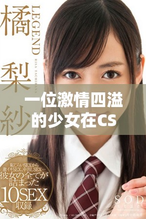 一位激情四溢的少女在CSGO中展现非凡技巧与魅力