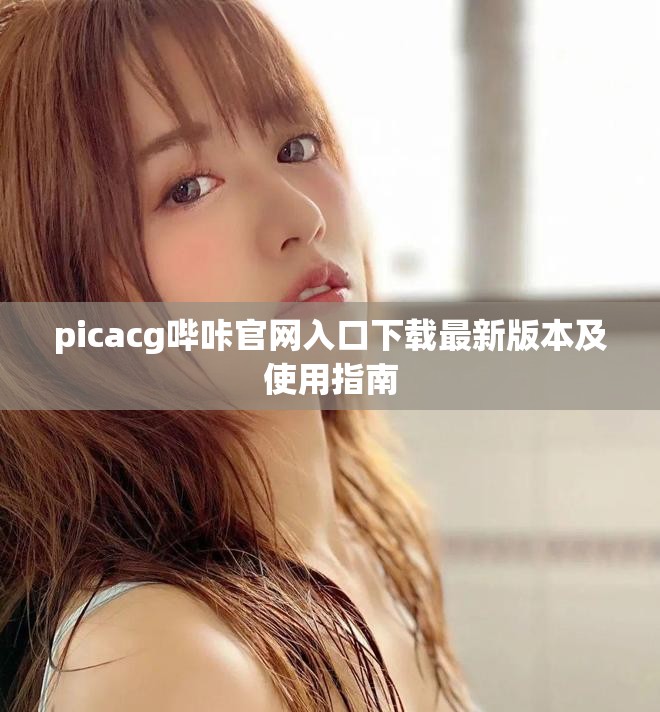 picacg哔咔官网入口下载最新版本及使用指南