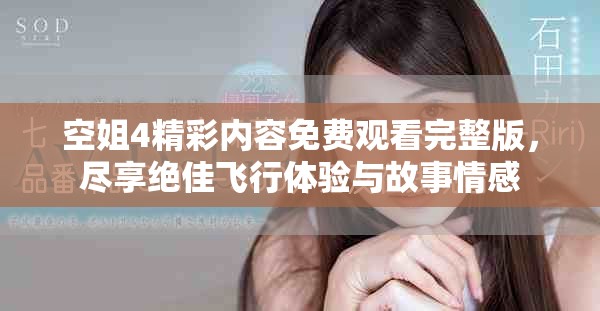 空姐4精彩内容免费观看完整版，尽享绝佳飞行体验与故事情感