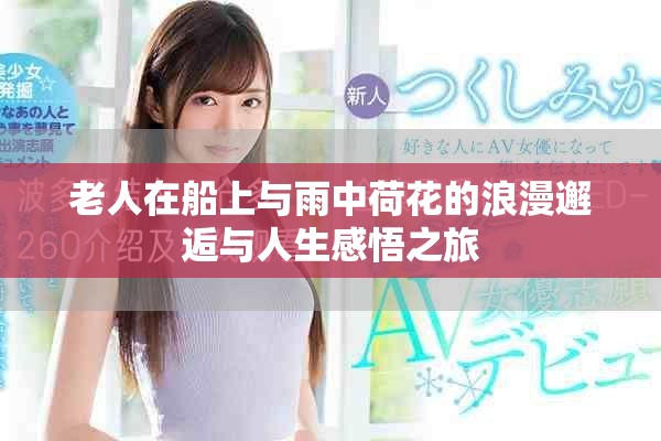 老人在船上与雨中荷花的浪漫邂逅与人生感悟之旅
