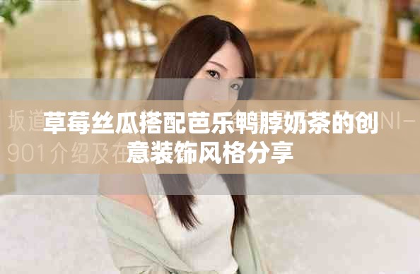 草莓丝瓜搭配芭乐鸭脖奶茶的创意装饰风格分享