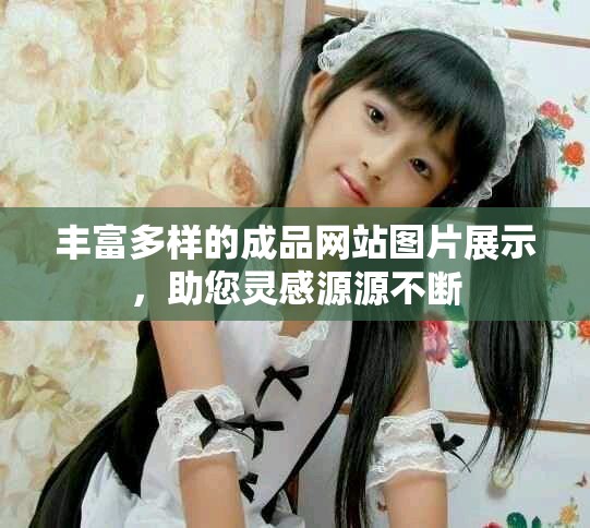 丰富多样的成品网站图片展示，助您灵感源源不断