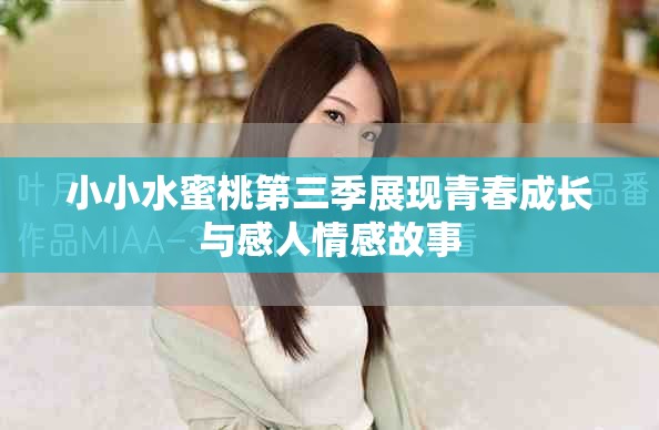 小小水蜜桃第三季展现青春成长与感人情感故事