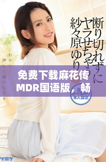 免费下载麻花传MDR国语版，畅享欢乐影视时光