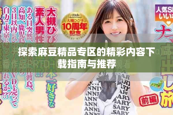 探索麻豆精品专区的精彩内容下载指南与推荐