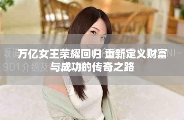 万亿女王荣耀回归 重新定义财富与成功的传奇之路