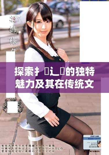 探索扌喿辶畐的独特魅力及其在传统文化中的重要地位