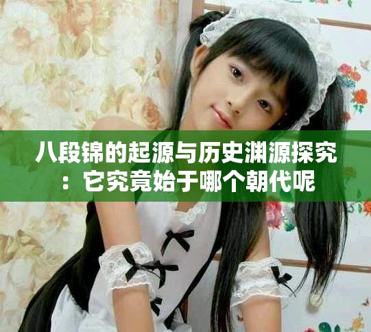八段锦的起源与历史渊源探究：它究竟始于哪个朝代呢