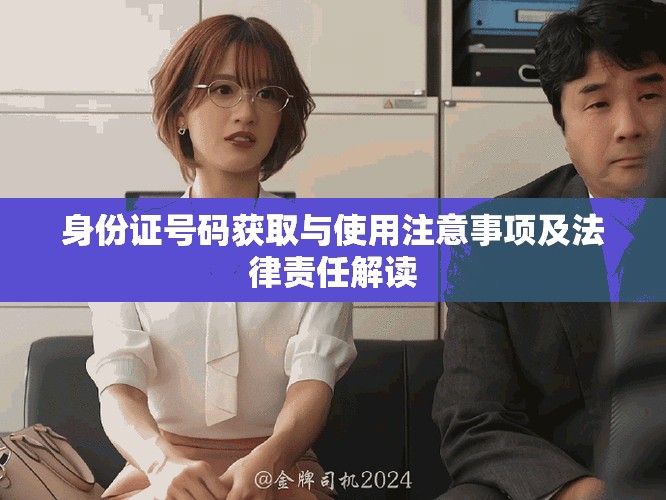 身份证号码获取与使用注意事项及法律责任解读