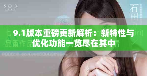 9.1版本重磅更新解析：新特性与优化功能一览尽在其中