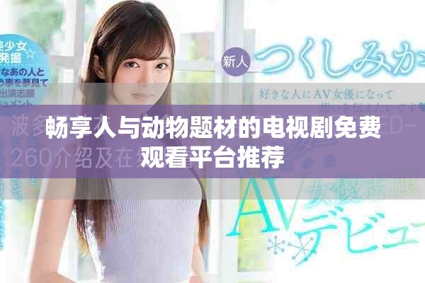 畅享人与动物题材的电视剧免费观看平台推荐