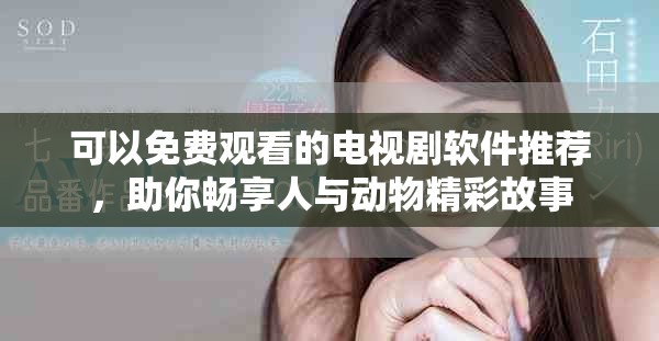 可以免费观看的电视剧软件推荐，助你畅享人与动物精彩故事