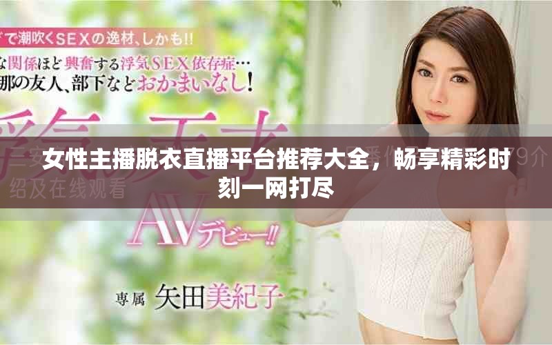 女性主播脱衣直播平台推荐大全，畅享精彩时刻一网打尽