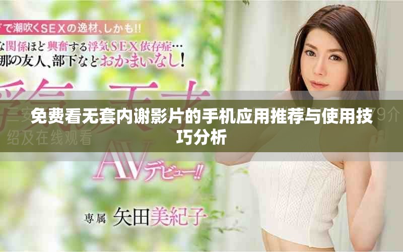 免费看无套内谢影片的手机应用推荐与使用技巧分析