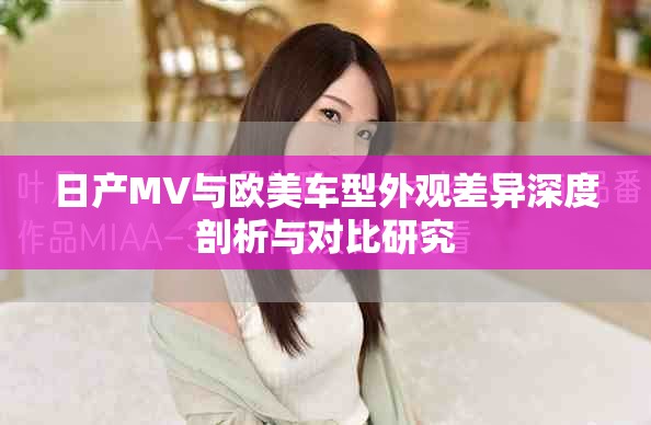日产MV与欧美车型外观差异深度剖析与对比研究