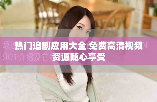 热门追剧应用大全 免费高清视频资源随心享受