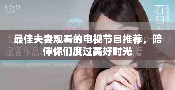最佳夫妻观看的电视节目推荐，陪伴你们度过美好时光