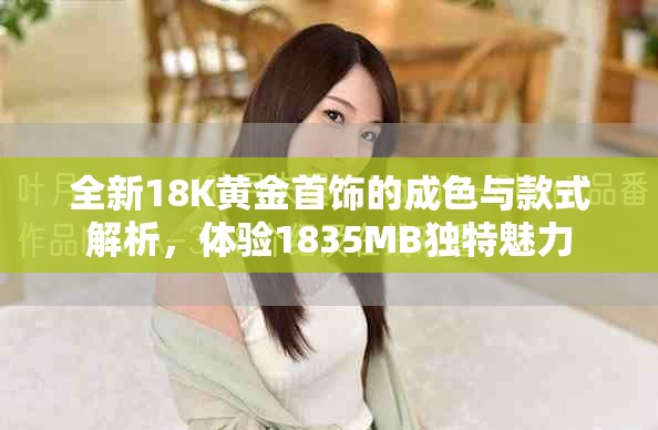 全新18K黄金首饰的成色与款式解析，体验1835MB独特魅力