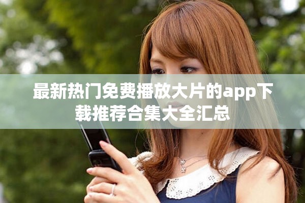 最新热门免费播放大片的app下载推荐合集大全汇总