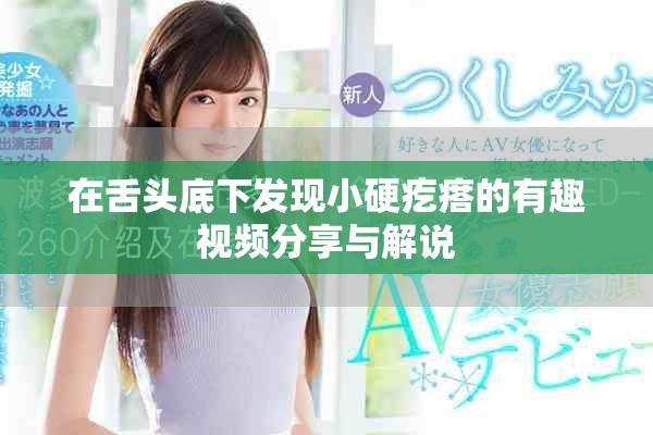 在舌头底下发现小硬疙瘩的有趣视频分享与解说