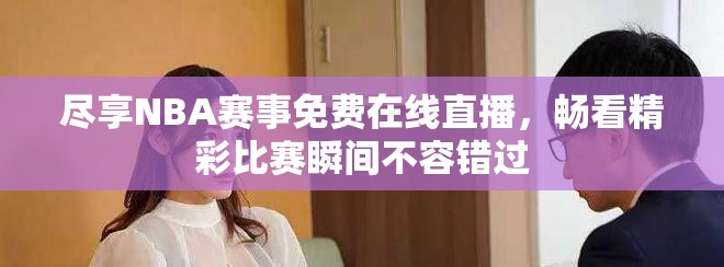 尽享NBA赛事免费在线直播，畅看精彩比赛瞬间不容错过