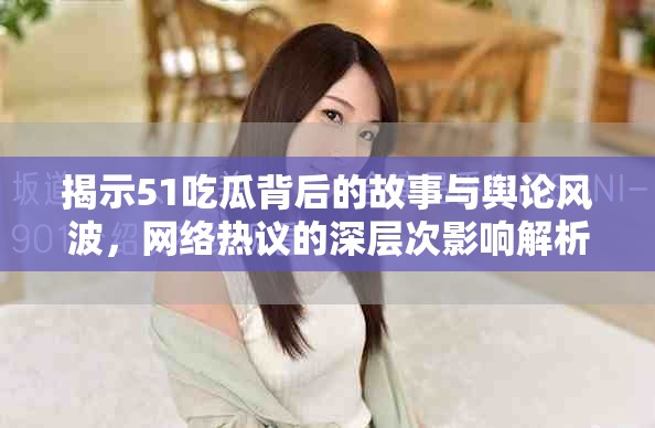 揭示51吃瓜背后的故事与舆论风波，网络热议的深层次影响解析