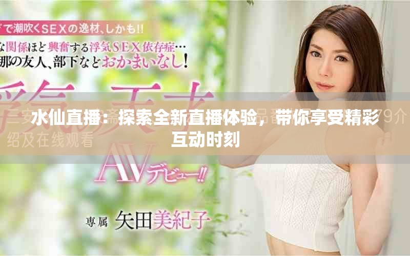 水仙直播：探索全新直播体验，带你享受精彩互动时刻