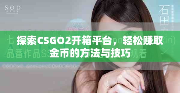 探索CSGO2开箱平台，轻松赚取金币的方法与技巧