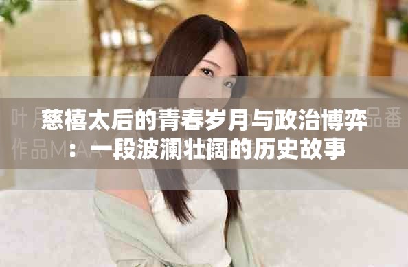 慈禧太后的青春岁月与政治博弈：一段波澜壮阔的历史故事