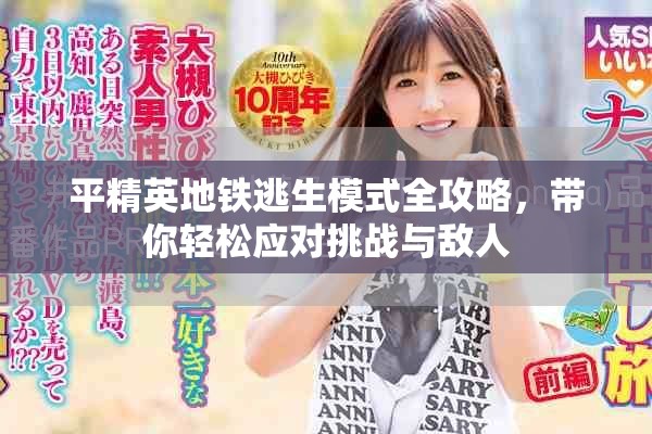 平精英地铁逃生模式全攻略，带你轻松应对挑战与敌人