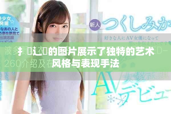 扌喿辶畐的图片展示了独特的艺术风格与表现手法