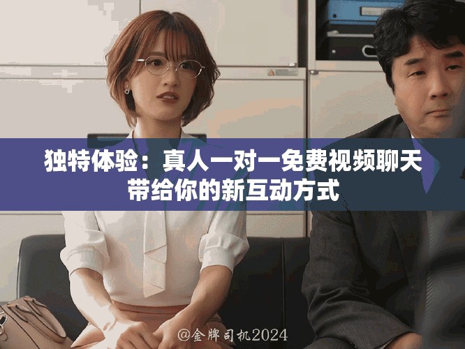 独特体验：真人一对一免费视频聊天带给你的新互动方式