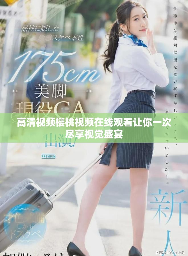 高清视频樱桃视频在线观看让你一次尽享视觉盛宴