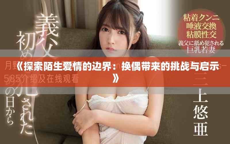 《探索陌生爱情的边界：换偶带来的挑战与启示》