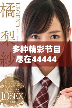 多种精彩节目尽在4444444免费观影平台，畅享视听盛宴