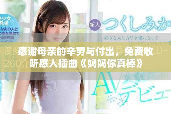感谢母亲的辛劳与付出，免费收听感人插曲《妈妈你真棒》