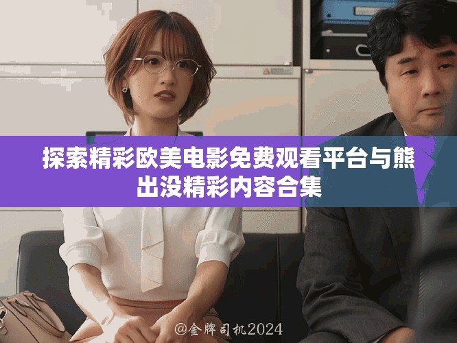 探索精彩欧美电影免费观看平台与熊出没精彩内容合集