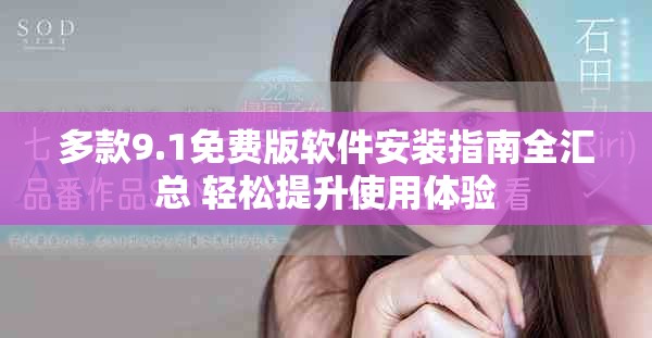 多款9.1免费版软件安装指南全汇总 轻松提升使用体验