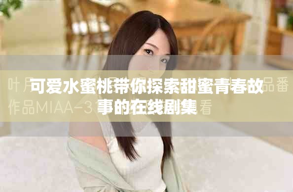 可爱水蜜桃带你探索甜蜜青春故事的在线剧集