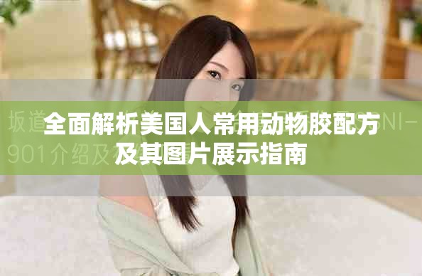 全面解析美国人常用动物胶配方及其图片展示指南
