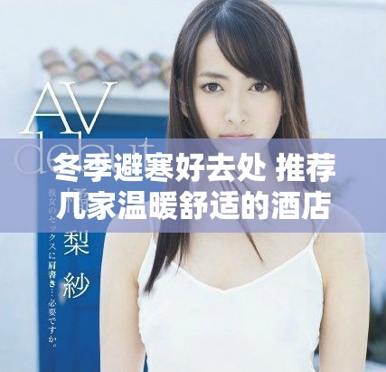 冬季避寒好去处 推荐几家温暖舒适的酒店选项
