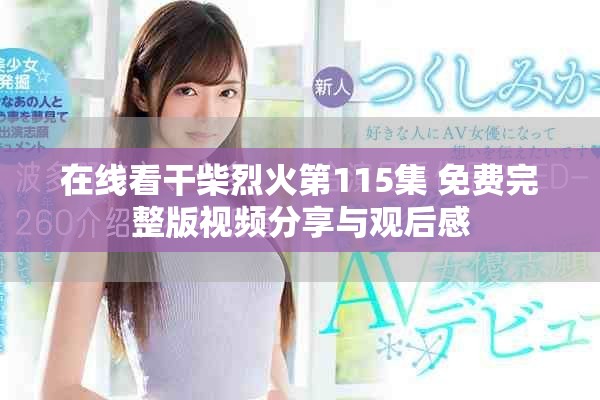 在线看干柴烈火第115集 免费完整版视频分享与观后感